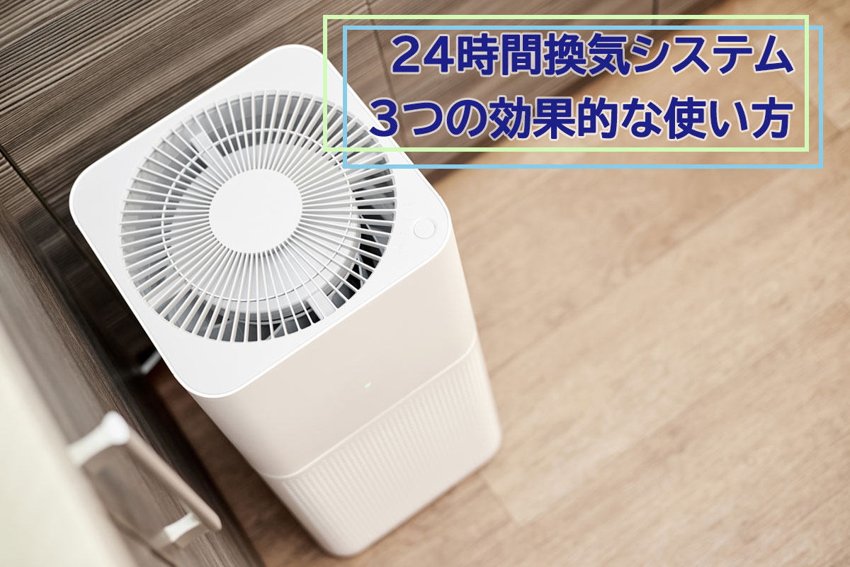 効果的に24時間換気システムを使う3つのポイントをご紹介します。