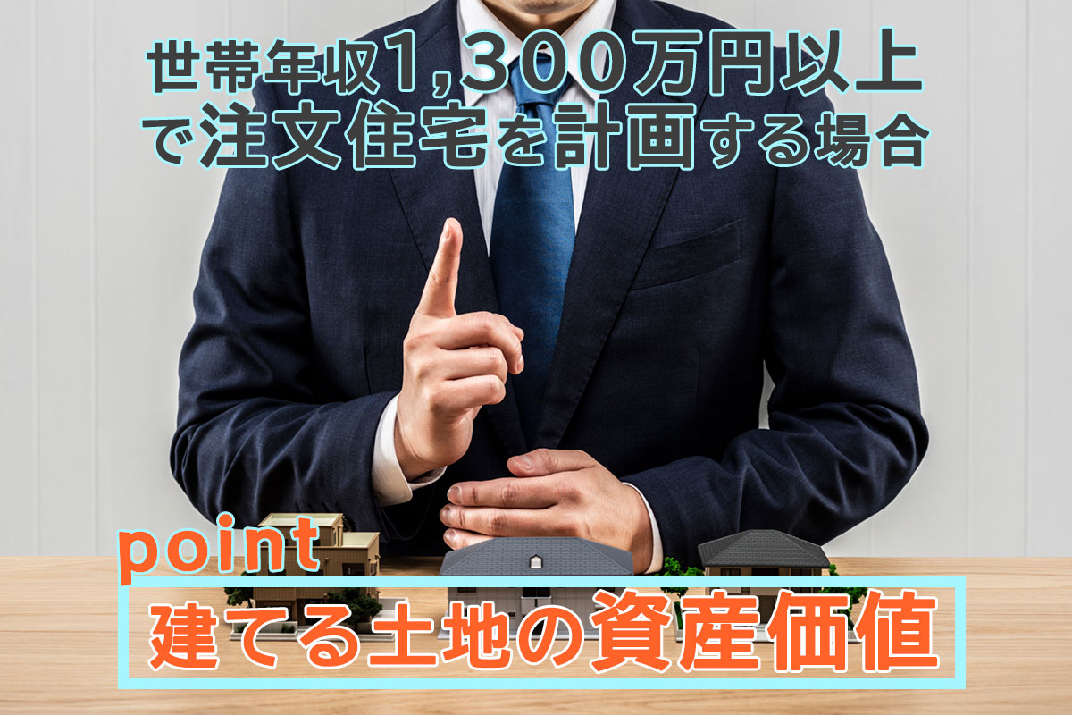 年収1,300万円以上の方が注文住宅を計画する場合、建てる土地の資産価値も重要