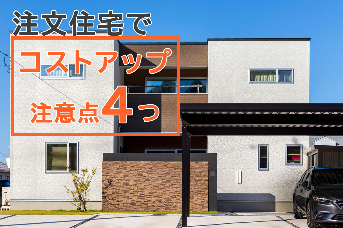 注文住宅でコストアップに繋がるポイントを4点ご紹介。