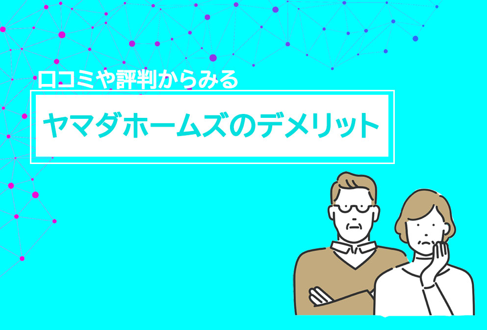 ヤマダホームズの口コミなどからみる、デメリット3点をご紹介