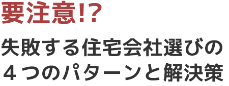 要注意！？失敗する住宅会社選びの４つのパターンと解決策