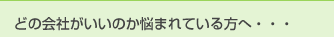 どの会社がいいのか悩まれている方へ