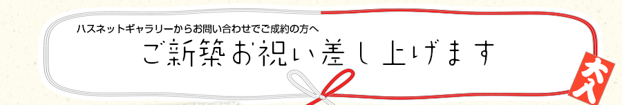 ハウスネットギャラリーからお問い合わせでご成約の方ご新築お祝い差し上げます