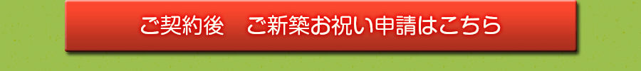 ご契約後ご新築お祝い申請はこちら