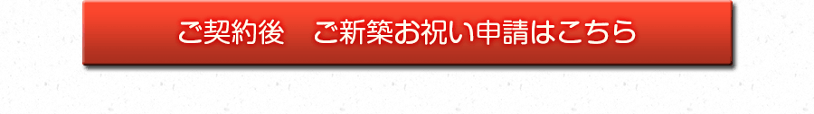 ご契約後ご新築お祝い申請はこちら