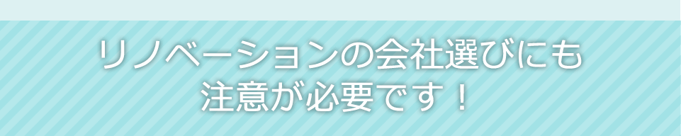 リノベーション会社選びにも注意が必要です！