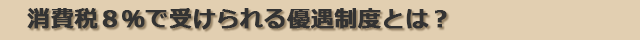 消費税８％で受けられる経過処置とは？