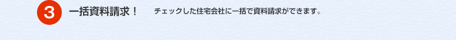 ３．一括資料請求！ チェックした住宅会社に一括で資料請求ができます。