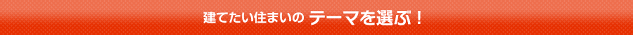 建てたい住まいのテーマを選ぶ