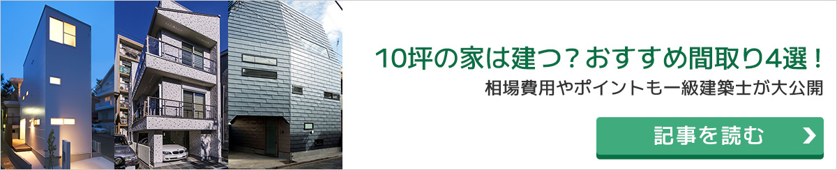 10坪の家は建つ？おすすめの間取り４選！ 10坪の家は建つ？おすすめの間取り４選！相場費用やポイントも一級建築士が大公開！